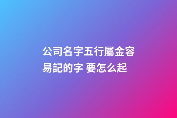 公司名字五行屬金容易記的字 要怎么起-第1張-公司起名-玄機(jī)派